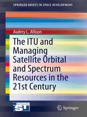 cover image of The ITU and Managing Satellite Orbital and Spectrum Resources in the 21st Century